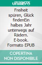 Freiheit spüren, Glück findenEin halbes Jahr unterwegs auf Rädern. E-book. Formato EPUB ebook