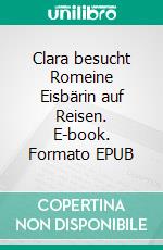 Clara besucht Romeine Eisbärin auf Reisen. E-book. Formato EPUB ebook