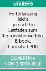 Fortpflanzung leicht gemachtEin Leitfaden zum Reproduktionserfolg. E-book. Formato EPUB ebook