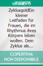ZyklusgoldEin kleiner Leitfaden für Frauen, die im Rhythmus ihres Körpers leben wollen. Dein Zyklus als inneres Navigationssystem. E-book. Formato EPUB ebook
