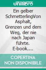 Ein gelber SchmetterlingVon Asphalt, Grenzen und dem Weg, der nie nach Japan führte. E-book. Formato EPUB ebook