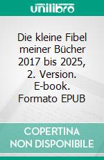 Die kleine Fibel meiner Bücher 2017 bis 2025, 2. Version. E-book. Formato EPUB ebook
