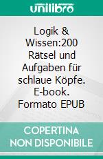 Logik & Wissen:200 Rätsel und Aufgaben für schlaue Köpfe. E-book. Formato EPUB ebook