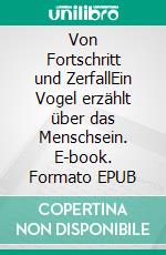 Von Fortschritt und ZerfallEin Vogel erzählt über das Menschsein. E-book. Formato EPUB ebook