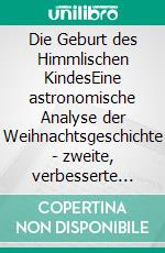 Die Geburt des Himmlischen KindesEine astronomische Analyse der Weihnachtsgeschichte - zweite, verbesserte Auflage. E-book. Formato EPUB ebook
