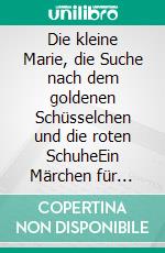 Die kleine Marie, die Suche nach dem goldenen Schüsselchen und die roten SchuheEin Märchen für Kinder. E-book. Formato EPUB ebook