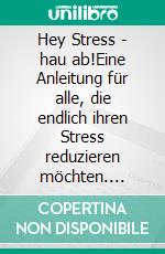 Hey Stress - hau ab!Eine Anleitung für alle, die endlich ihren Stress reduzieren möchten. E-book. Formato EPUB ebook