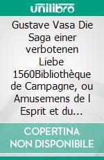 Gustave Vasa Die Saga einer verbotenen Liebe 1560Bibliothèque de Campagne, ou Amusemens de l Esprit et du Coeur , GUSTAV VASA1560. E-book. Formato EPUB ebook