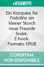 Ein Kompass für FridoWie ein kleiner Storch neue Freunde findet. E-book. Formato EPUB ebook