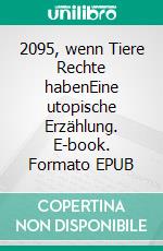 2095, wenn Tiere Rechte habenEine utopische Erzählung. E-book. Formato EPUB ebook