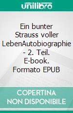 Ein bunter Strauss voller LebenAutobiographie - 2. Teil. E-book. Formato EPUB ebook