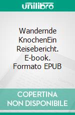 Wandernde KnochenEin Reisebericht. E-book. Formato EPUB ebook