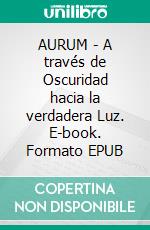 AURUM - A través de Oscuridad hacia la verdadera Luz. E-book. Formato EPUB ebook