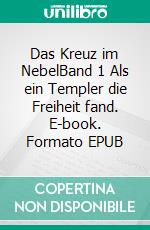 Das Kreuz im NebelBand 1 Als ein Templer die Freiheit fand. E-book. Formato EPUB ebook