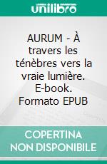 AURUM - À travers les ténèbres vers la vraie lumière. E-book. Formato EPUB ebook