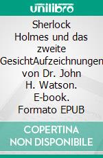 Sherlock Holmes und das zweite GesichtAufzeichnungen von Dr. John H. Watson. E-book. Formato EPUB ebook