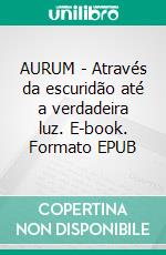 AURUM - Através da escuridão até a verdadeira luz. E-book. Formato EPUB ebook