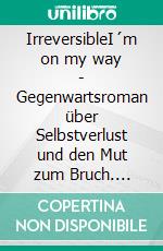IrreversibleI´m on my way - Gegenwartsroman über Selbstverlust und den Mut zum Bruch. E-book. Formato EPUB ebook