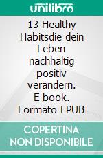 13 Healthy Habitsdie dein Leben nachhaltig positiv verändern. E-book. Formato EPUB ebook