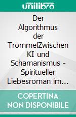 Der Algorithmus der TrommelZwischen KI und Schamanismus - Spiritueller Liebesroman im winterlichen Lappland. E-book. Formato EPUB ebook