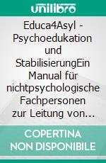 Educa4Asyl - Psychoedukation und StabilisierungEin Manual für nichtpsychologische Fachpersonen zur Leitung von Workshops für Menschen mit Trauma- und Fluchthintergrund. E-book. Formato EPUB ebook