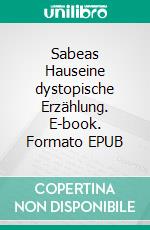 Sabeas Hauseine dystopische Erzählung. E-book. Formato EPUB ebook
