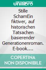 Stille SchamEin fiktiver, auf historischen Tatsachen basierender Generationenroman. E-book. Formato EPUB ebook