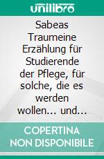 Sabeas Traumeine Erzählung für Studierende der Pflege, für solche, die es werden wollen... und für alle andern. E-book. Formato EPUB ebook