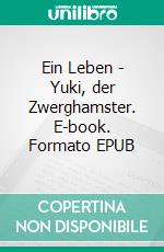 Ein Leben - Yuki, der Zwerghamster. E-book. Formato EPUB ebook