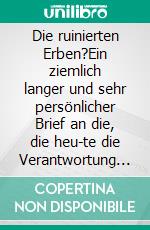 Die ruinierten Erben?Ein ziemlich langer und sehr persönlicher Brief an die, die heu-te die Verantwortung für das Land übernehmen müssen. E-book. Formato EPUB ebook