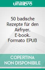 50 badische Rezepte für den Airfryer. E-book. Formato EPUB ebook