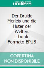 Der Druide Merleis und die Hüter der Welten. E-book. Formato EPUB ebook