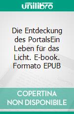 Die Entdeckung des PortalsEin Leben für das Licht. E-book. Formato EPUB ebook
