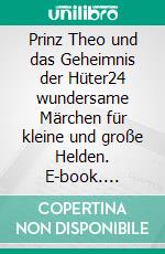 Prinz Theo und das Geheimnis der Hüter24 wundersame Märchen für kleine und große Helden. E-book. Formato EPUB ebook
