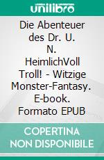 Die Abenteuer des Dr. U. N. HeimlichVoll Troll! - Witzige Monster-Fantasy. E-book. Formato EPUB ebook