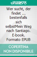 Wer sucht, der findet ... bestenfalls sich selbstMein Weg nach Santiago. E-book. Formato EPUB ebook