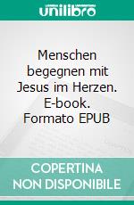 Menschen begegnen mit Jesus im Herzen. E-book. Formato EPUB ebook