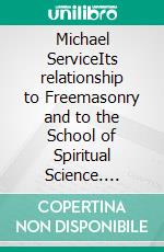 Michael ServiceIts relationship to Freemasonry and to the School of Spiritual Science. E-book. Formato EPUB ebook