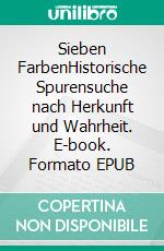 Sieben FarbenHistorische Spurensuche nach Herkunft und Wahrheit. E-book. Formato EPUB ebook
