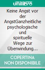 Keine Angst vor der AngstGanzheitliche psychologische und spirituelle Wege zur Überwindung von Angststörungen. E-book. Formato EPUB ebook