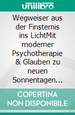 Wegweiser aus der Finsternis ins LichtMit moderner Psychotherapie & Glauben zu neuen Sonnentagen des Heils. E-book. Formato EPUB ebook