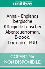 Anna - Englands bergische KöniginHistorischer Abenteuerroman. E-book. Formato EPUB ebook
