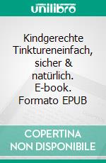 Kindgerechte Tinktureneinfach, sicher & natürlich. E-book. Formato EPUB ebook