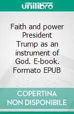 Faith and power President Trump as an instrument of God. E-book. Formato EPUB ebook