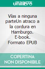 Vías a ninguna parteUn atraco a la cordura en Hamburgo. E-book. Formato EPUB ebook