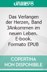 Das Verlangen der Herzen, Band 3Ankommen im neuen Leben. E-book. Formato EPUB ebook