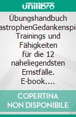 Übungshandbuch KatastrophenGedankenspiele, Trainings und Fähigkeiten für die 12 naheliegendsten Ernstfälle. E-book. Formato EPUB ebook