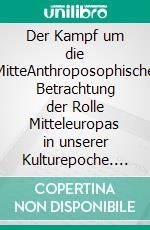 Der Kampf um die MitteAnthroposophische Betrachtung der Rolle Mitteleuropas in unserer Kulturepoche. E-book. Formato EPUB ebook