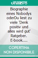 Biographie eines Nobodys oderDu liest zu viele "Denk positiv und alles wird gut" Ratgeber. E-book. Formato EPUB ebook