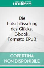Die Entschlüsselung des Glücks. E-book. Formato EPUB ebook
